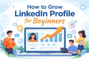 How to Grow LinkedIn Profile for Beginners (Step-by-Step Guide)